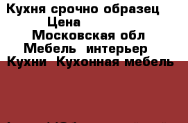 Кухня срочно образец. › Цена ­ 15 000 - Московская обл. Мебель, интерьер » Кухни. Кухонная мебель   